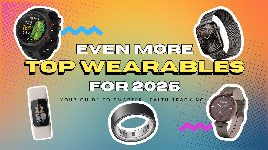 Even More Top Wearables for 2025: Your Guide to Smarter Health Tracking